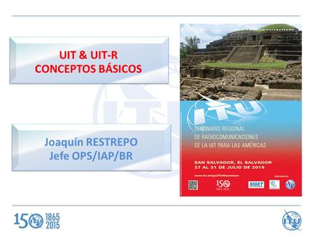 UIT & UIT-R CONCEPTOS BÁSICOS Joaquín RESTREPO Jefe OPS/IAP/BR.