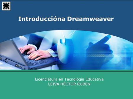 Introduccióna Dreamweaver Licenciatura en Tecnología Educativa LEIVA HÉCTOR RUBEN.