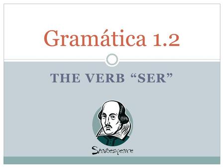 THE VERB “SER” Gramática 1.2. In English the verb _to_ _be_ is the most common verb. It has _many_ _uses_. Some of them are to _describe_ or _name_ people.
