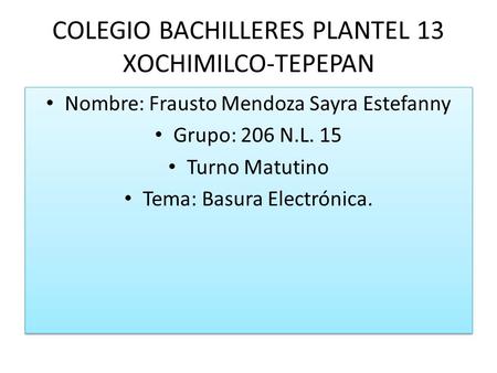 COLEGIO BACHILLERES PLANTEL 13 XOCHIMILCO-TEPEPAN Nombre: Frausto Mendoza Sayra Estefanny Grupo: 206 N.L. 15 Turno Matutino Tema: Basura Electrónica. Nombre: