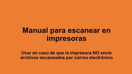 Manual para escanear en impresoras Usar en caso de que la impresora NO envíe archivos escaneados por correo electrónico.