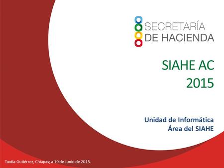 Tuxtla Gutiérrez, Chiapas; a 19 de Junio de 2015. Unidad de Informática Área del SIAHE SIAHE AC 2015.
