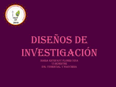 DISEÑOS DE INVESTIGACIÓN MARIA ESTEFANY FLORES NINA VI SEMESTRE ING. COMERCIAL Y FIANCIERA.