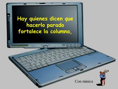 Hay quienes dicen que hacerlo parado fortalece la columna, Con música.