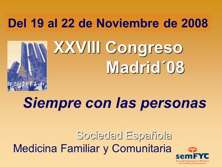 Siempre con las personas Sociedad Española Medicina Familiar y Comunitaria Del 19 al 22 de Noviembre de 2008 XXVIII Congreso Madrid´08.
