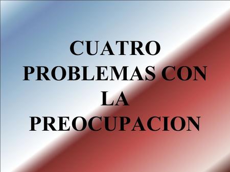 CUATRO PROBLEMAS CON LA PREOCUPACION