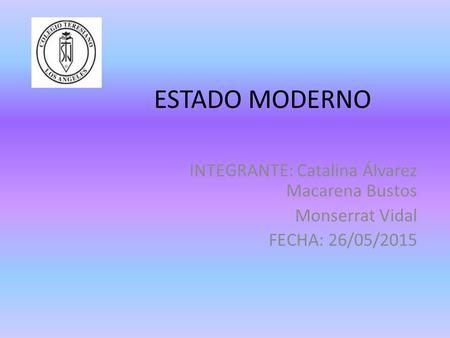 ESTADO MODERNO INTEGRANTE: Catalina Álvarez Macarena Bustos Monserrat Vidal FECHA: 26/05/2015.