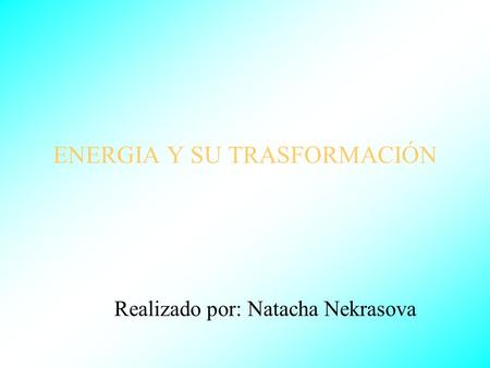 ENERGIA Y SU TRASFORMACIÓN Realizado por: Natacha Nekrasova.