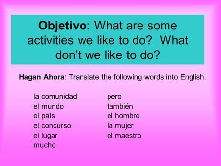 Objetivo: What are some activities we like to do? What don’t we like to do? Hagan Ahora: Translate the following words into English. la comunidadpero.