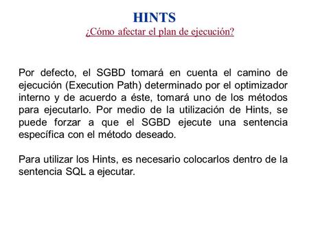 HINTS ¿Cómo afectar el plan de ejecución? Por defecto, el SGBD tomará en cuenta el camino de ejecución (Execution Path) determinado por el optimizador.