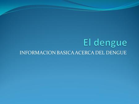INFORMACION BASICA ACERCA DEL DENGUE