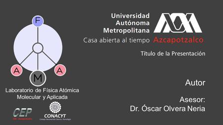 Autor Título de la Presentación Laboratorio de Física Atómica Molecular y Aplicada Asesor: Dr. Óscar Olvera Neria.