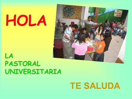 HOLA LA PASTORAL UNIVERSITARIA TE SALUDA. ¿Sabes QUIÉNES somos y QUÉ hacemos?