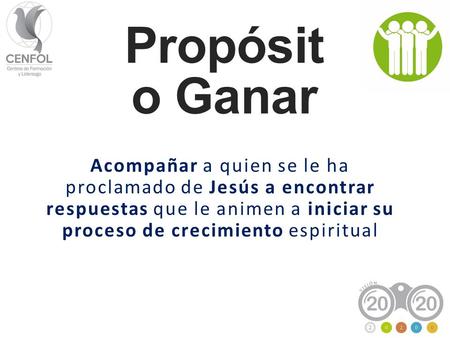 Propósito Ganar Acompañar a quien se le ha proclamado de Jesús a encontrar respuestas que le animen a iniciar su proceso de crecimiento espiritual.