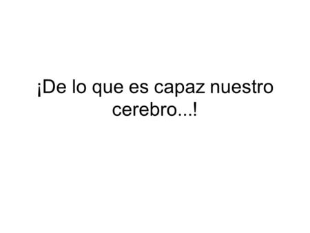 ¡De lo que es capaz nuestro cerebro...!. Vos que la tenés clara... ¿sabés de qué es capaz tu cerebro...? Lee el texto hasta el final, sin fijarte en que.