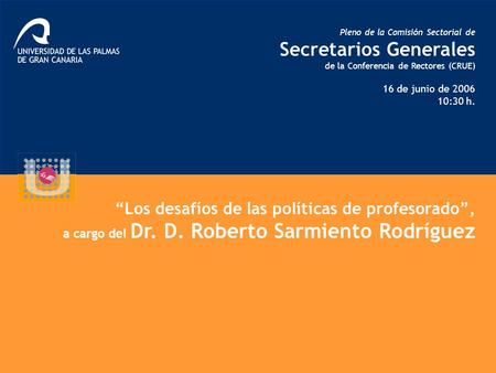 Pleno de la Comisión Sectorial de Secretarios Generales de la Conferencia de Rectores (CRUE) 16 de junio de 2006 10:30 h. “Los desafíos de las políticas.