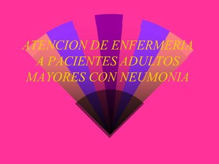 ATENCION DE ENFERMERIA A PACIENTES ADULTOS MAYORES CON NEUMONIA