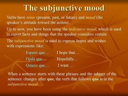 The subjunctive mood Verbs have tense (present, past, or future) and mood (the speaker’s attitude toward the action). Up to now, you have been using the.