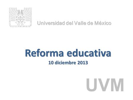 Reforma educativa 10 diciembre 2013 Universidad del Valle de México UVM.