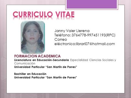 Janny Valer Llerena Teléfono: 3764778-997451193(RPC) Correo FORMACION ACADEMICA Licenciatura en Educación-Secundaria.