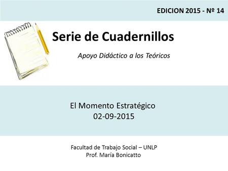 Serie de Cuadernillos Apoyo Didáctico a los Teóricos Facultad de Trabajo Social – UNLP Prof. María Bonicatto EDICION 2015 - Nº 14 El Momento Estratégico.