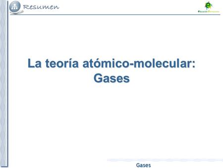 Gases La teoría atómico-molecular: Gases. Gases El estado gaseoso Es el más sencillo de estudiar, porque todos los gases tienen propiedades físicas parecidas: