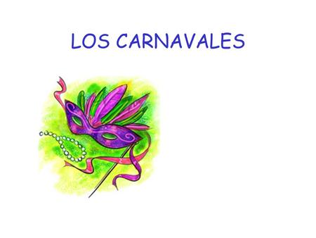 LOS CARNAVALES. Los Carnavales se celebran en Febrero Se celebran en toda España Son fiestas muy divertidas.