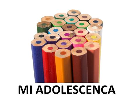 MI ADOLESCENCA. Mi adolescencia fue algo que me marcó para siempre.