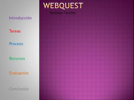 Introducción Tareas Proceso Recursos Evaluación Conclusión Pantallas Táctiles.