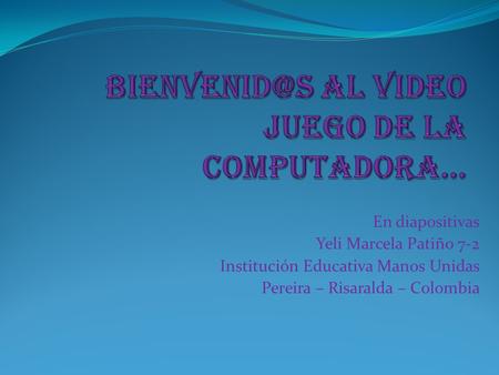 En diapositivas Yeli Marcela Patiño 7-2 Institución Educativa Manos Unidas Pereira – Risaralda – Colombia.