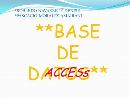 **BASE DE DATOS** ACCESs *ROBLEDO NAVARRETE DENISE *PASCACIO MORALES AMAIRANI.
