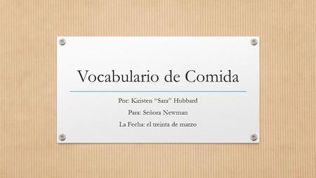 Vocabulario de Comida Por: Kiristen “Sara” Hubbard Para: Señora Newman La Fecha: el treinta de marzo.