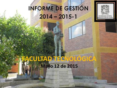 FACULTAD TECNOLÓGICA Mayo 12 de 2015. MISIÓN La Facultad Tecnológica, justifica su existencia por ser un espacio académico y social que posibilita la.