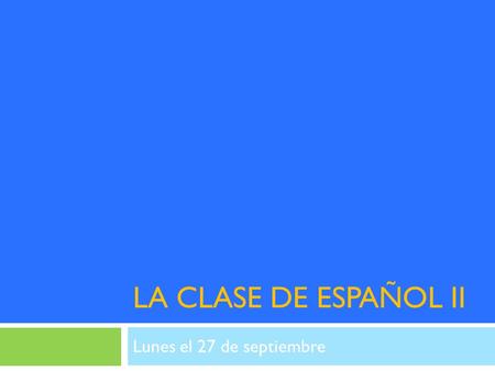 LA CLASE DE ESPAÑOL II Lunes el 27 de septiembre.