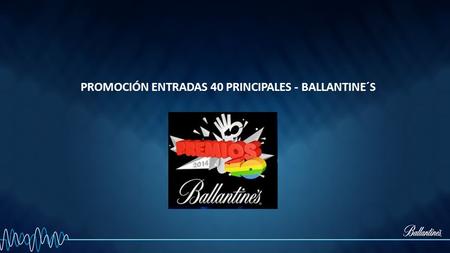 PROMOCIÓN ENTRADAS 40 PRINCIPALES - BALLANTINE´S.