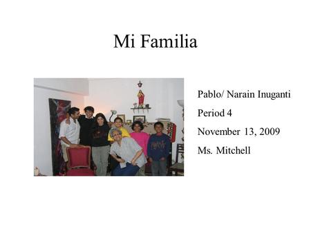 Mi Familia Pablo/ Narain Inuganti Period 4 November 13, 2009 Ms. Mitchell.