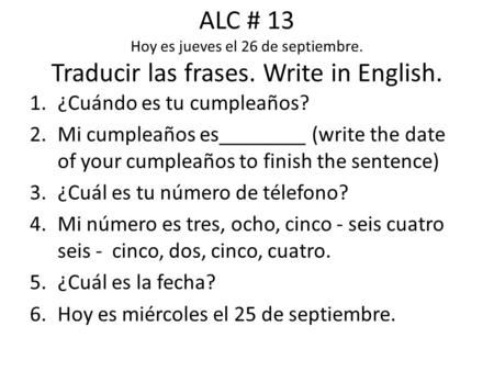 ALC # 13 Hoy es jueves el 26 de septiembre. Traducir las frases. Write in English. 1.¿Cuándo es tu cumpleaños? 2.Mi cumpleaños es________ (write the date.