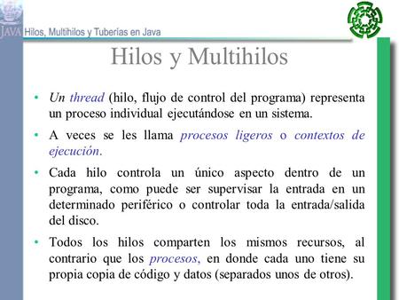 Hilos y Multihilos Un thread (hilo, flujo de control del programa) representa un proceso individual ejecutándose en un sistema. A veces se les llama.