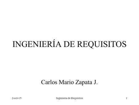 2-oct-15Ingeniería de Requisitos1 INGENIERÍA DE REQUISITOS Carlos Mario Zapata J.