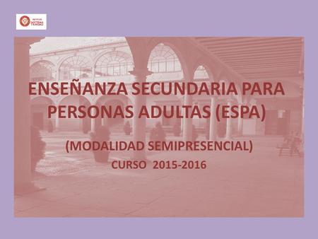 ENSEÑANZA SECUNDARIA PARA PERSONAS ADULTAS (ESPA) (MODALIDAD SEMIPRESENCIAL) CURSO 2015-2016.