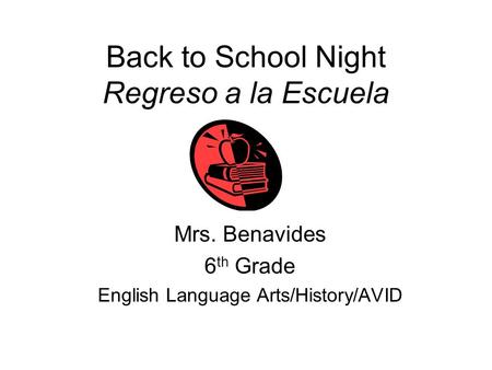 Back to School Night Regreso a la Escuela Mrs. Benavides 6 th Grade English Language Arts/History/AVID.