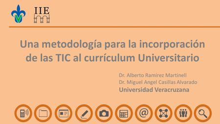 Una metodología para la incorporación de las TIC al currículum Universitario Dr. Alberto Ramírez Martinell Dr. Miguel Angel Casillas Alvarado Universidad.