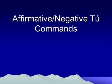 Affirmative/Negative Tú Commands. Rules When you tell friends, family, or young people to do something, you use an affirmative tú command. To give the.
