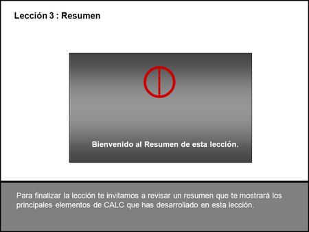 Lección 3 : Resumen Para finalizar la lección te invitamos a revisar un resumen que te mostrará los principales elementos de CALC que has desarrollado.