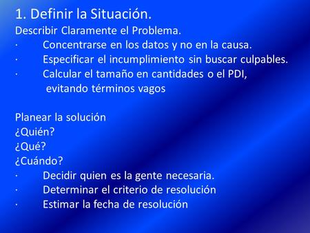 1. Definir la Situación. Describir Claramente el Problema. · Concentrarse en los datos y no en la causa. · Especificar el incumplimiento sin buscar culpables.