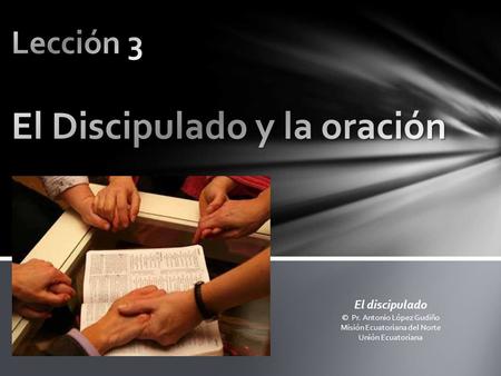 El discipulado © Pr. Antonio López Gudiño Misión Ecuatoriana del Norte