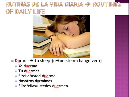  Dormir  to sleep (o  ue stem-change verb)  Yo duermo  Tú duermes  Él/ella/usted duerme  Nosotros dormimos  Ellos/ellas/ustedes duermen.