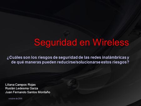 Octubre de 2006 Seguridad en Wireless ¿Cuáles son los riesgos de seguridad de las redes inalámbricas y de qué maneras pueden reducirse/solucionarse estos.