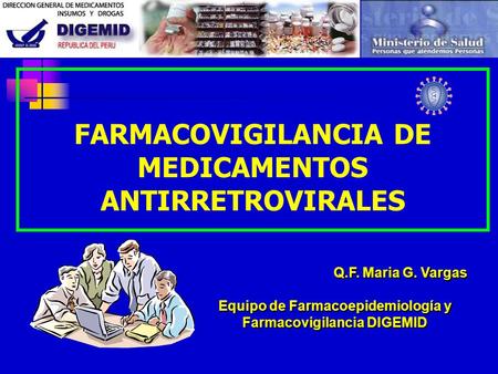 FARMACOVIGILANCIA DE MEDICAMENTOS ANTIRRETROVIRALES Q.F. Maria G. Vargas Equipo de Farmacoepidemiología y Farmacovigilancia DIGEMID.
