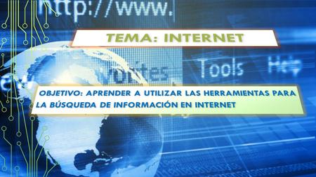 Tema: Internet Objetivo: aprender a utilizar las herramientas para la búsqueda de información en internet.